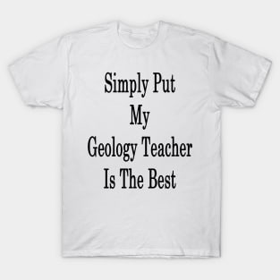 Simply Put My Geology Teacher Is The Best T-Shirt